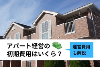 アパート経営の初期費用はいくら？運営費用も解説