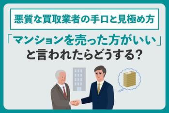 「マンションを売った方がいい」と言われたらどうする？悪質な買取業者の手口と見極め方