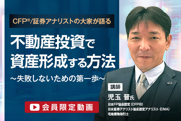 【会員限定動画】CFP®︎/証券アナリストの大家が語る 不動産投資で資産形成する方法 ～失敗しないための第一歩～
